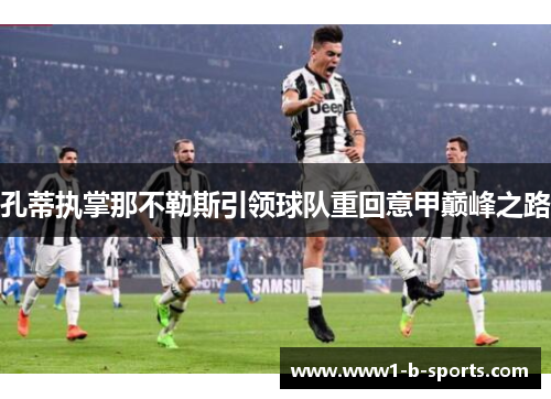孔蒂执掌那不勒斯引领球队重回意甲巅峰之路 孔蒂执掌那不勒斯引领球队重回意甲巅峰之路