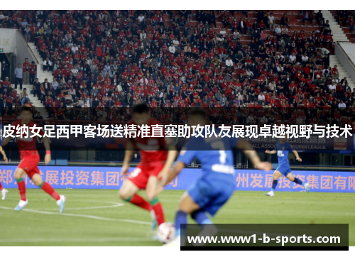 皮纳女足西甲客场送精准直塞助攻队友展现卓越视野与技术 皮纳女足西甲客场送精准直塞助攻队友展现卓越视野与技术