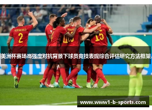 美洲杯赛场高强度对抗背景下球员竞技表现综合评估研究方法框架 美洲杯赛场高强度对抗背景下球员竞技表现综合评估研究方法框架