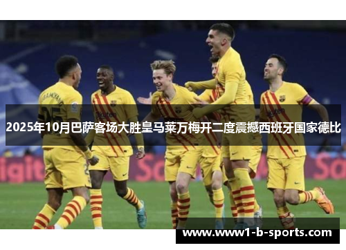 2025年10月巴萨客场大胜皇马莱万梅开二度震撼西班牙国家德比 2025年10月巴萨客场大胜皇马莱万梅开二度震撼西班牙国家德比
