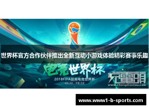世界杯官方合作伙伴推出全新互动小游戏体验精彩赛事乐趣 世界杯官方合作伙伴推出全新互动小游戏体验精彩赛事乐趣