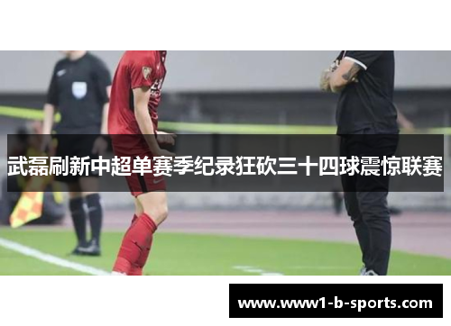 武磊刷新中超单赛季纪录狂砍三十四球震惊联赛