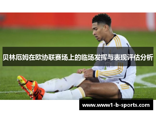 贝林厄姆在欧协联赛场上的临场发挥与表现评估分析