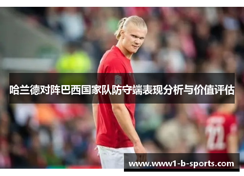 哈兰德对阵巴西国家队防守端表现分析与价值评估 哈兰德对阵巴西国家队防守端表现分析与价值评估