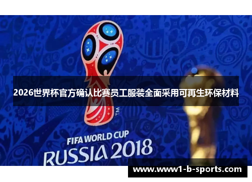 2026世界杯官方确认比赛员工服装全面采用可再生环保材料 2026世界杯官方确认比赛员工服装全面采用可再生环保材料