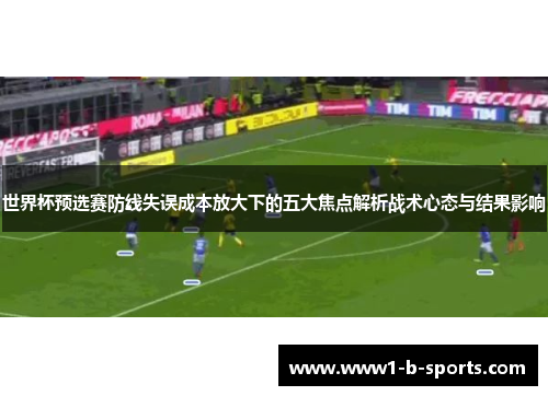 世界杯预选赛防线失误成本放大下的五大焦点解析战术心态与结果影响 世界杯预选赛防线失误成本放大下的五大焦点解析战术心态与结果影响