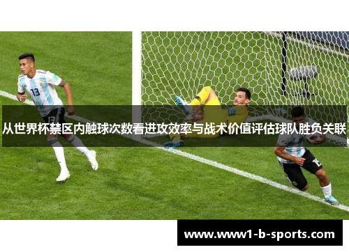 从世界杯禁区内触球次数看进攻效率与战术价值评估球队胜负关联 从世界杯禁区内触球次数看进攻效率与战术价值评估球队胜负关联