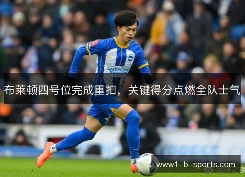 布莱顿四号位完成重扣,关键得分点燃全队士气 布莱顿四号位完成重扣,关键得分点燃全队士气